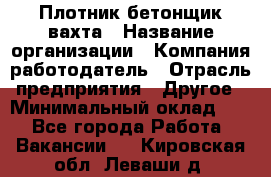 Плотник-бетонщик-вахта › Название организации ­ Компания-работодатель › Отрасль предприятия ­ Другое › Минимальный оклад ­ 1 - Все города Работа » Вакансии   . Кировская обл.,Леваши д.